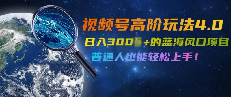 视频号高阶玩法4.0，日入几张的蓝海风口项目，普通人也能轻松上手-副业库