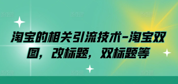 淘宝的相关引流技术-淘宝双图，改标题，双标题等-副业库