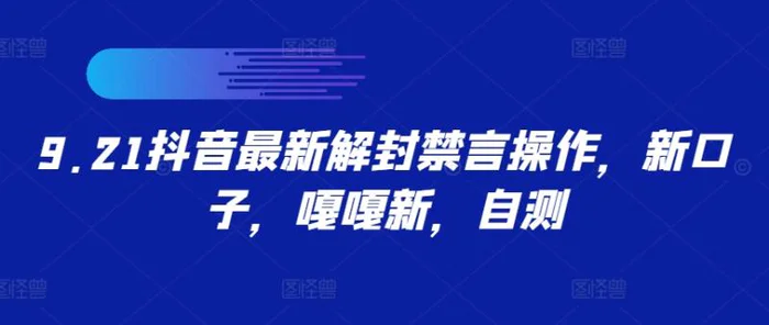 9.21抖音最新解封禁言操作，新口子，嘎嘎新，自测-副业库