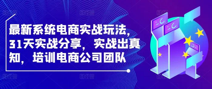 最新系统电商实战玩法，31天实战分享，实战出真知，培训电商公司团队-副业库