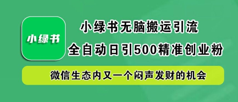 图片[1]-小绿书无脑搬运引流，全自动日引500精准创业粉，微信生态内又一个闷声发财的机会【揭秘】-副业库