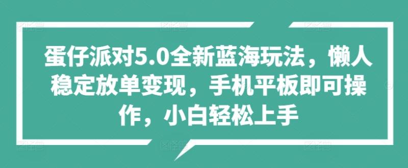 蛋仔派对5.0全新蓝海玩法，懒人稳定放单变现，手机平板即可操作，小白轻松上手-副业库