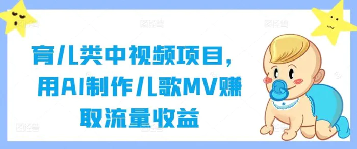 育儿类中视频项目，用AI制作儿歌MV赚取流量收益-副业库