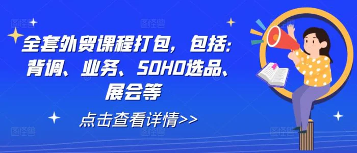 全套外贸课程打包，包括：背调、业务、SOHO选品、展会等-副业库