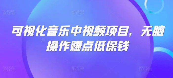 可视化音乐中视频项目，无脑操作赚点低保钱-副业库