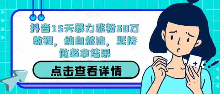 抖音15天暴力涨粉30万教程，纯自然流，坚持做必拿结果-副业库