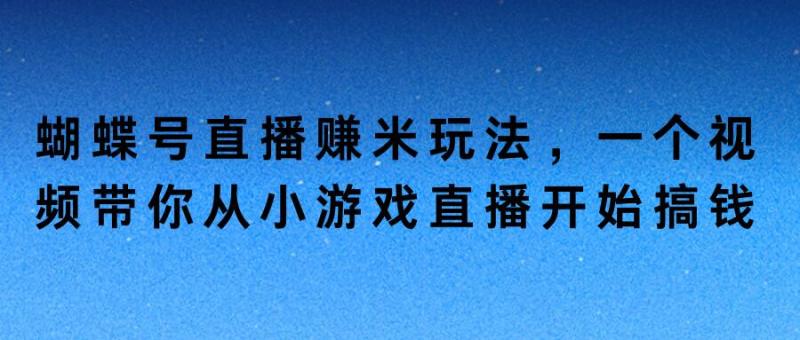 蝴蝶号直播赚米玩法，一个视频带你从小游戏直播开始搞钱-副业库