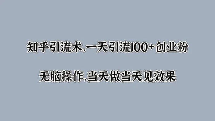 知乎引流术，一天引流100+创业粉，无脑操作，当天做当天见效果-副业库