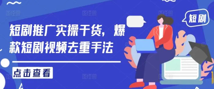 短剧推广实操干货，爆款短剧视频去重手法-副业库