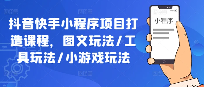 抖音快手小程序项目打造课程，图文玩法/工具玩法/小游戏玩法-副业库