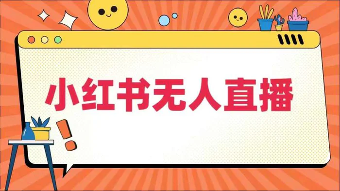 小红书无人直播，​最新小红书无人、半无人、全域电商-副业库