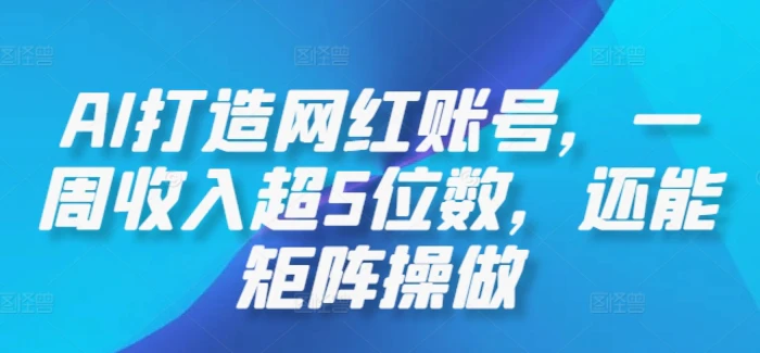 AI打造网红账号，一周收入超5位数，还能矩阵操做-副业库