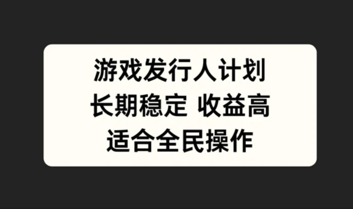 游戏发行人计划，长期稳定，适合全民操作【揭秘】-副业库