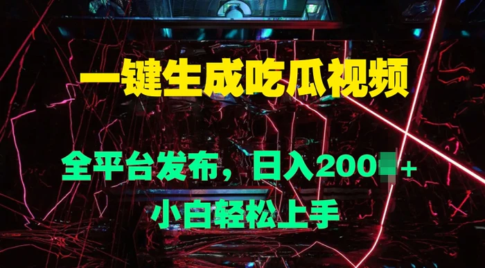 一键生成吃瓜视频，全平台发布，日入几张，小白轻松上手-副业库