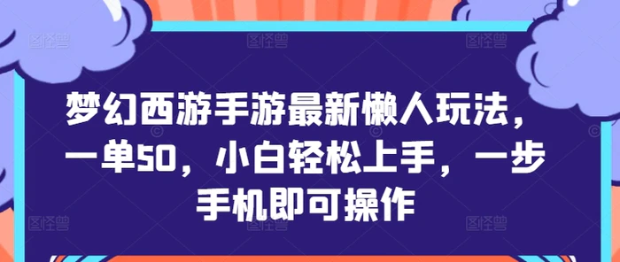 梦幻西游手游最新懒人玩法，一单50，小白轻松上手，一步手机即可操作-副业库