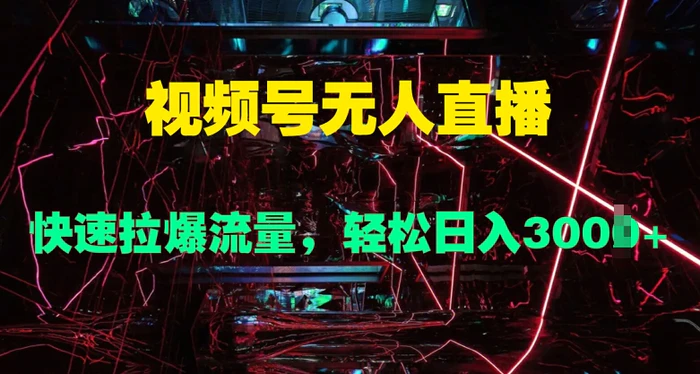 视频号无人直播，快速拉爆流量，轻松日入几张-副业库