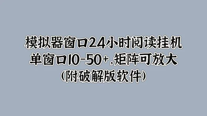 模拟器窗口24小时阅读挂JI，单窗口10-50+，矩阵可放大(附软件)-副业库