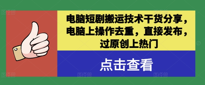电脑短剧搬运技术干货分享，电脑上操作去重，直接发布，过原创上热门-副业库