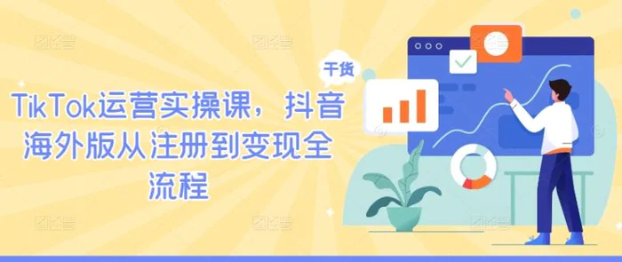 TikTok运营实操课，抖音海外版从注册到变现全流程-副业库