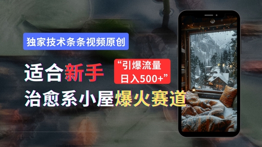 适合新手的治愈系小屋爆火赛道，小白快速上手，独家技术条条视频原创，引爆流量-副业库