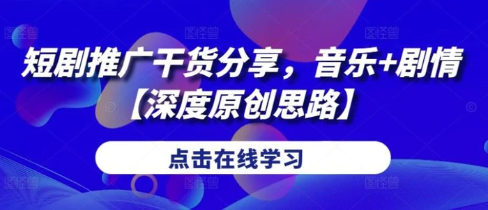 短剧推广干货分享，音乐+剧情【深度原创思路】-副业库