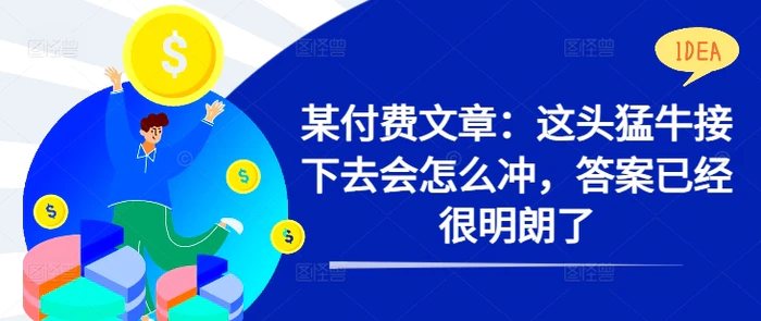 某付费文章：这头猛牛接下去会怎么冲，答案已经很明朗了 !-副业库