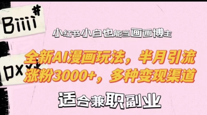 小红书小白也能当画画博主，全新AI漫画玩法，半月引流涨粉3000+，多种变现渠道-副业库