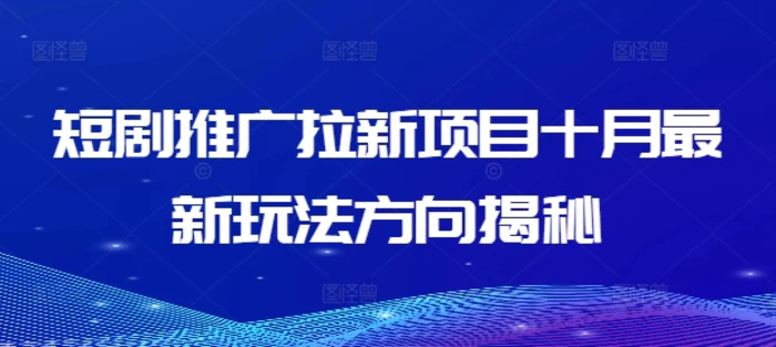 短剧推广拉新项目十月最新玩法方向揭秘-副业库
