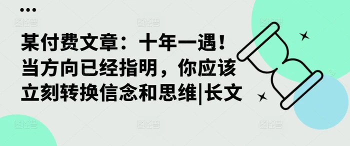 某付费文章：十年一遇！当方向已经指明，你应该立刻转换信念和思维|长文-副业库