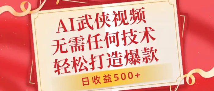 AI武侠视频，无脑打造爆款视频，小白无压力上手，无需任何技术，日收益500+-副业库