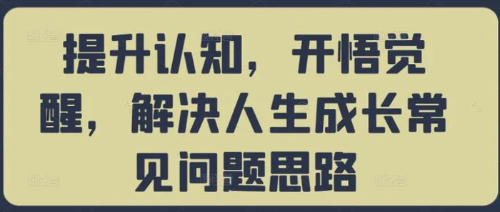 提升认知，开悟觉醒，解决人生成长常见问题思路-副业库