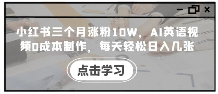 小红书三个月涨粉10W，AI英语视频0成本制作，每天轻松日入几张【揭秘】-副业库