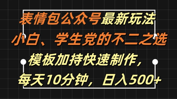 表情包公众号最新玩法，小白、学生党的不二之选，模板加持快速制作，每天10分钟，日入500+-副业库
