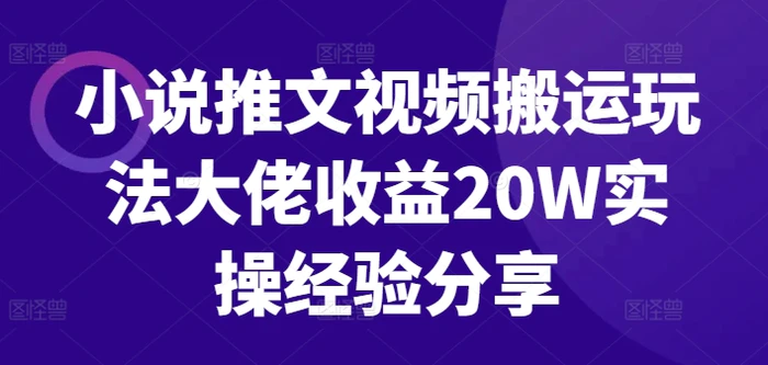 小说推文视频搬运玩法大佬收益20W实操经验分享-副业库