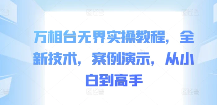 万相台无界实操教程，全新技术，案例演示，从小白到高手-副业库