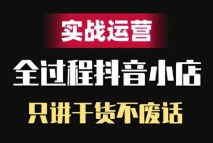 抖音小店精细化实战运营，只讲干货不废话-副业库