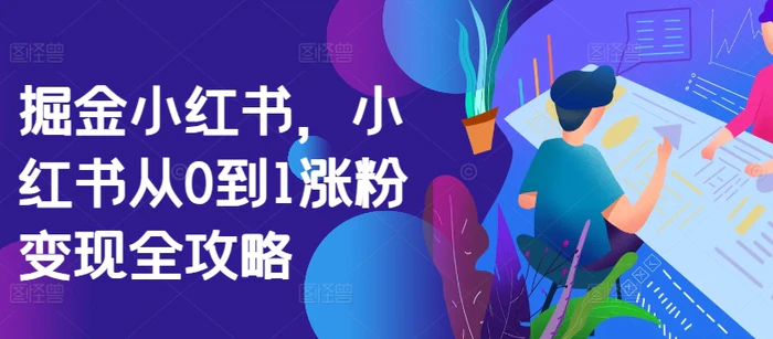 掘金小红书，小红书从0到1涨粉变现全攻略-副业库