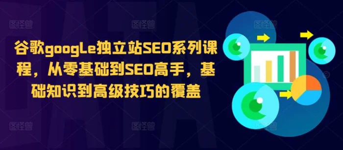 谷歌google独立站SEO系列课程，从零基础到SEO高手，基础知识到高级技巧的覆盖-副业库