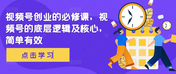 视频号创业的必修课，视频号的底层逻辑及核心，简单有效-副业库