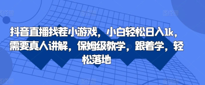 抖音直播找茬小游戏，小白轻松日入1k，需要真人讲解，保姆级教学，跟着学，轻松落地-副业库