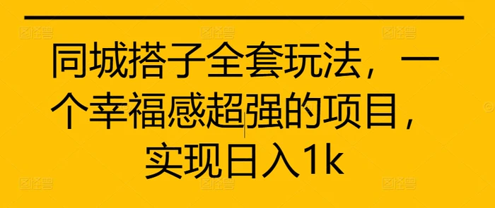 同城搭子全套玩法，一个幸福感超强的项目，实现日入1k-副业库