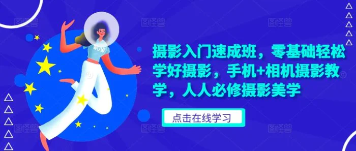 摄影入门速成班，零基础轻松学好摄影，手机+相机摄影教学，人人必修摄影美学-副业库