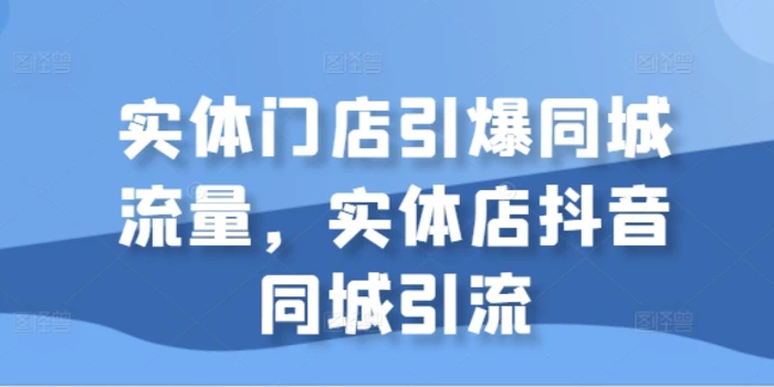 实体门店引爆同城流量，实体店抖音同城引流-副业库
