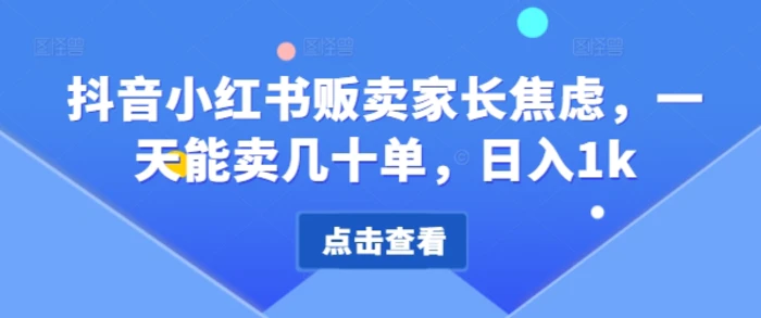 抖音小红书贩卖家长焦虑，一天能卖几十单，日入1k-副业库