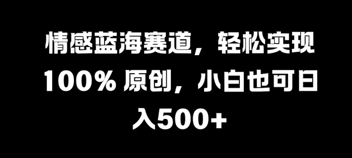 情感蓝海赛道，轻松实现 100% 原创，小白也可日入几张-副业库