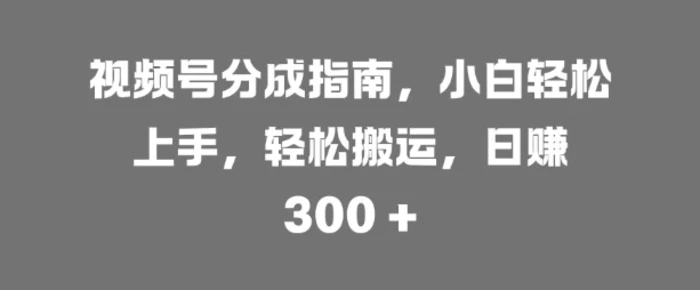 视频号分成指南，小白轻松上手，轻松搬运，日入3张-副业库