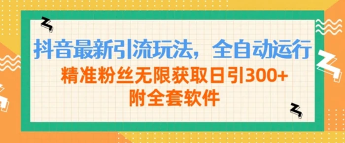 抖音最新引流玩法，全自动运行，精准粉丝无限获取日引300+附全套软件-副业库