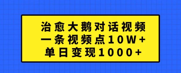 治愈大鹅对话视频，一条视频点赞 10W+，单日变现1k+【揭秘】-副业库