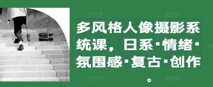 多风格人像摄影系统课，日系·情绪·氛围感·复古·创作-副业库