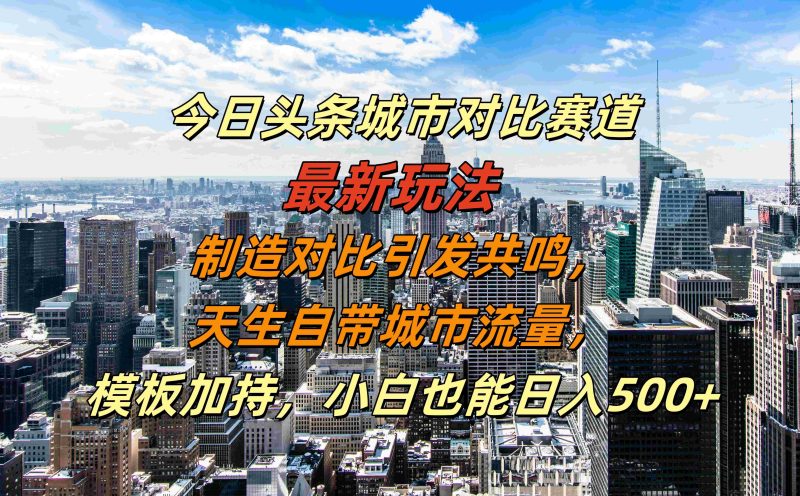 今日头条城市对比赛道最新玩法，制造对比引发共鸣，天生自带城市流量，小白也能日入500+【揭秘】-副业库